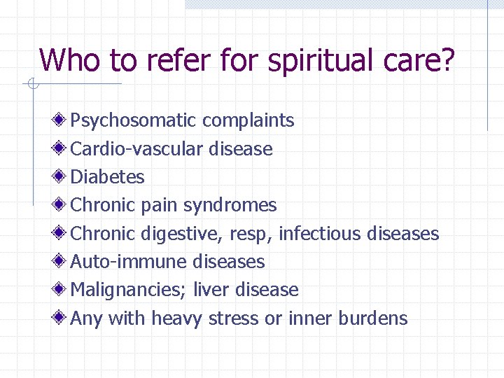 Who to refer for spiritual care? Psychosomatic complaints Cardio-vascular disease Diabetes Chronic pain syndromes Who to refer for spiritual care? Psychosomatic complaints Cardio-vascular disease Diabetes Chronic pain syndromes