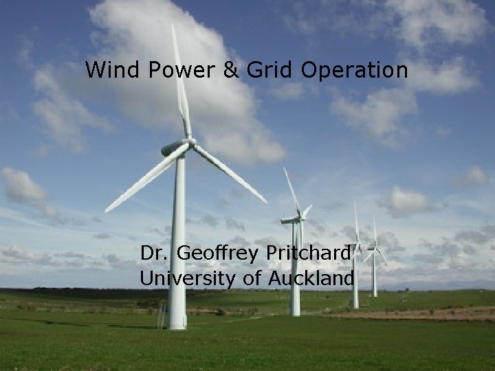 Wind Power & Grid Operation Dr. Geoffrey Pritchard University of Auckland 