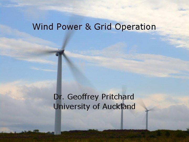 Wind Power & Grid Operation Dr. Geoffrey Pritchard University of Auckland 