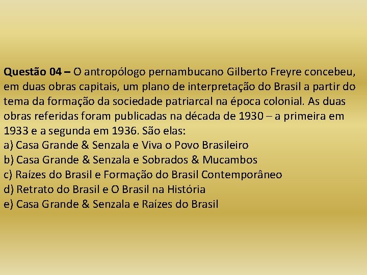 Questão 04 – O antropólogo pernambucano Gilberto Freyre concebeu, em duas obras capitais, um