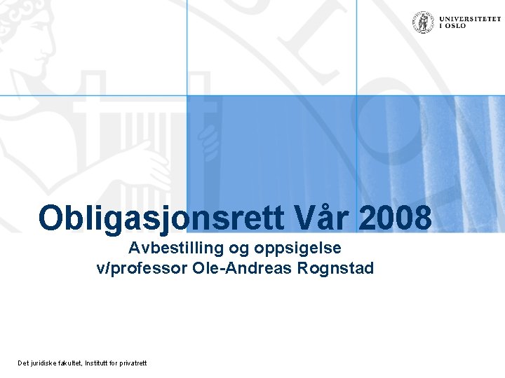 Obligasjonsrett Vår 2008 Avbestilling og oppsigelse v/professor Ole-Andreas Rognstad Det juridiske fakultet, Institutt for