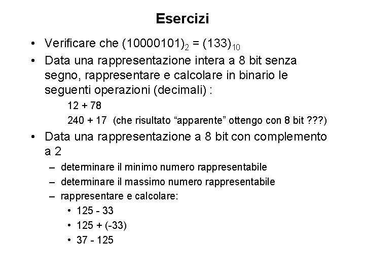 Esercizi • Verificare che (10000101)2 = (133)10 • Data una rappresentazione intera a 8