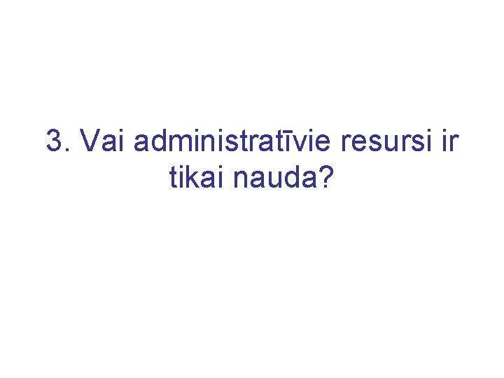 3. Vai administratīvie resursi ir tikai nauda? 