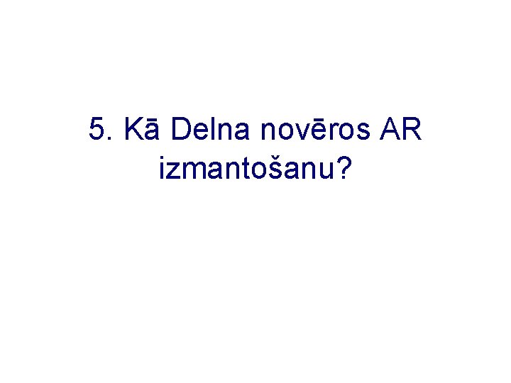 5. Kā Delna novēros AR izmantošanu? 