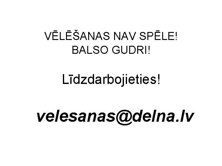 VĒLĒŠANAS NAV SPĒLE! BALSO GUDRI! Līdzdarbojieties! velesanas@delna. lv 