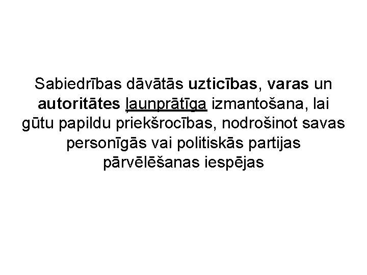 Sabiedrības dāvātās uzticības, varas un autoritātes ļaunprātīga izmantošana, lai gūtu papildu priekšrocības, nodrošinot savas