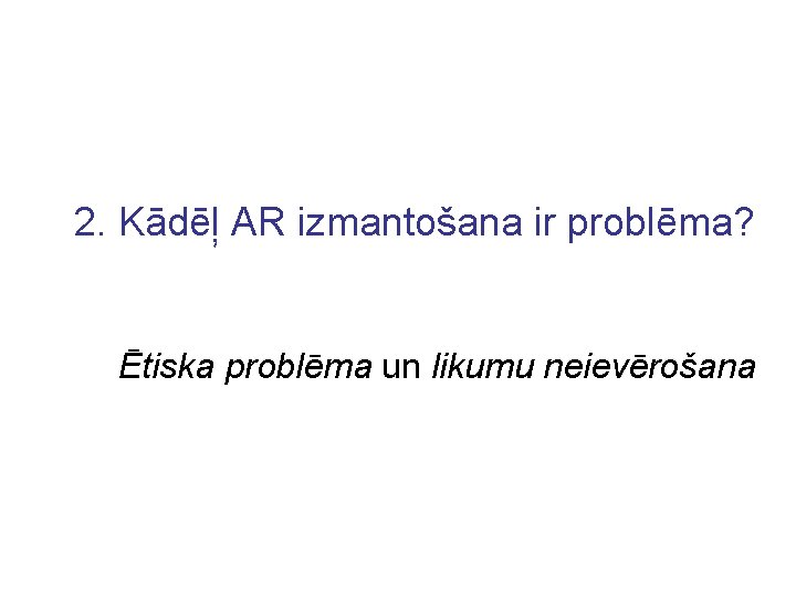 2. Kādēļ AR izmantošana ir problēma? Ētiska problēma un likumu neievērošana 