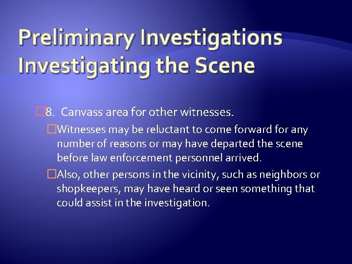 Preliminary Investigations Investigating the Scene � 8. Canvass area for other witnesses. �Witnesses may