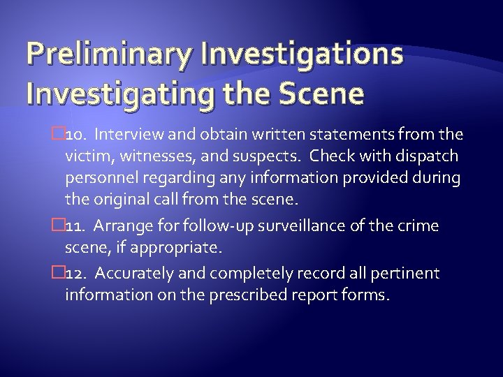 Preliminary Investigations Investigating the Scene � 10. Interview and obtain written statements from the