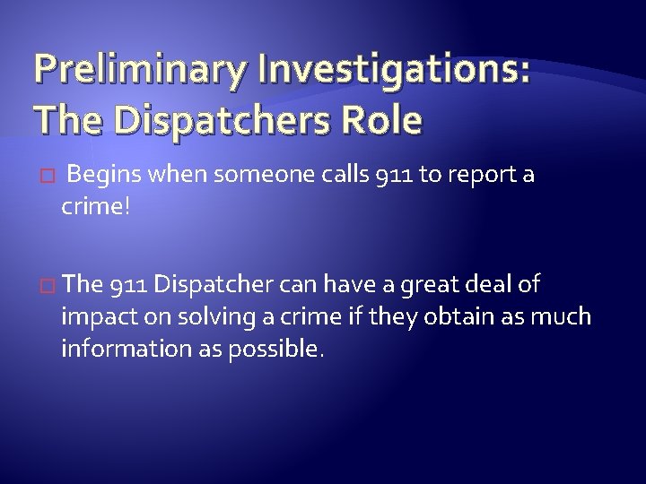 Preliminary Investigations: The Dispatchers Role � Begins when someone calls 911 to report a