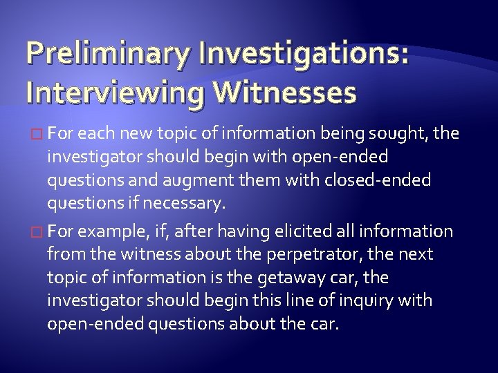 Preliminary Investigations: Interviewing Witnesses � For each new topic of information being sought, the