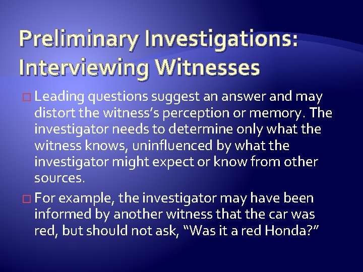 Preliminary Investigations: Interviewing Witnesses � Leading questions suggest an answer and may distort the