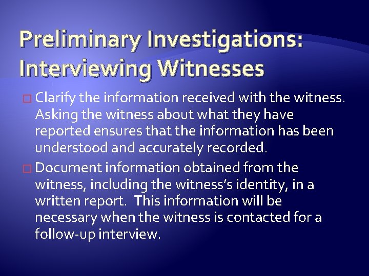 Preliminary Investigations: Interviewing Witnesses � Clarify the information received with the witness. Asking the