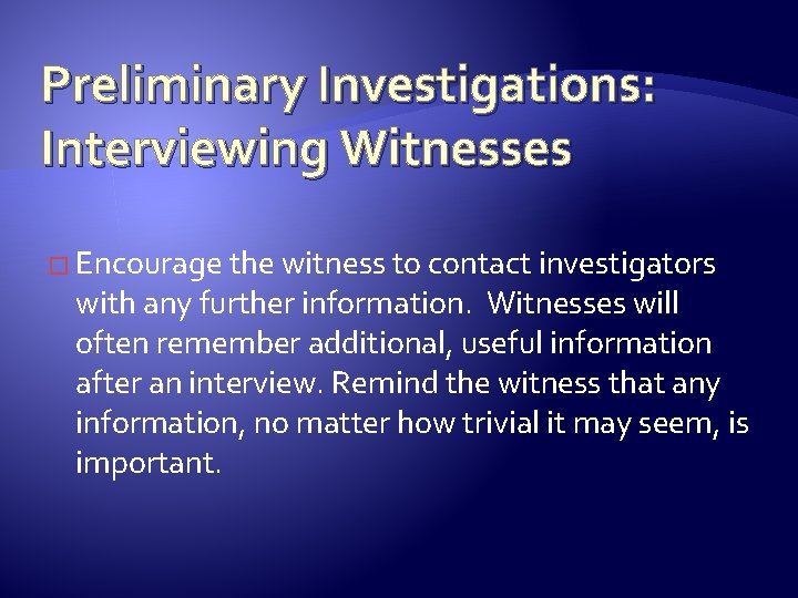 Preliminary Investigations: Interviewing Witnesses � Encourage the witness to contact investigators with any further