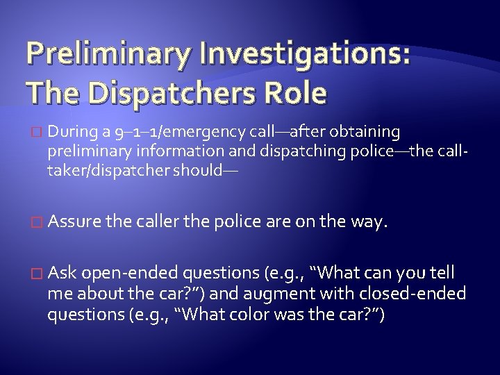 Preliminary Investigations: The Dispatchers Role � During a 9– 1– 1/emergency call—after obtaining preliminary