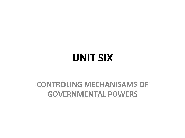 UNIT SIX CONTROLING MECHANISAMS OF GOVERNMENTAL POWERS 