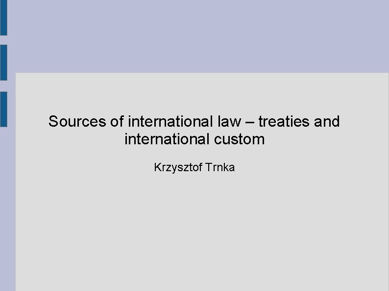 Sources of international law – treaties and international custom Krzysztof Trnka 