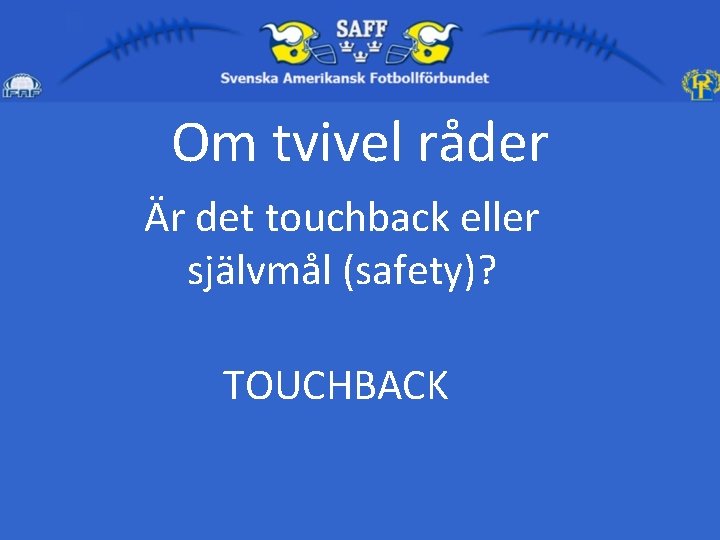 Om tvivel råder Är det touchback eller självmål (safety)? TOUCHBACK 