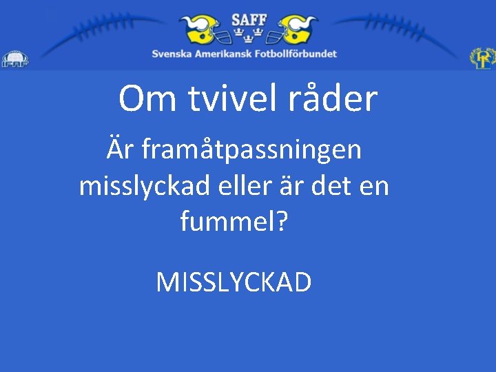 Om tvivel råder Är framåtpassningen misslyckad eller är det en fummel? MISSLYCKAD 