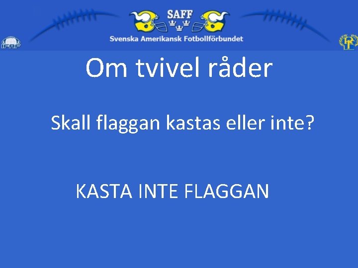 Om tvivel råder Skall flaggan kastas eller inte? KASTA INTE FLAGGAN 