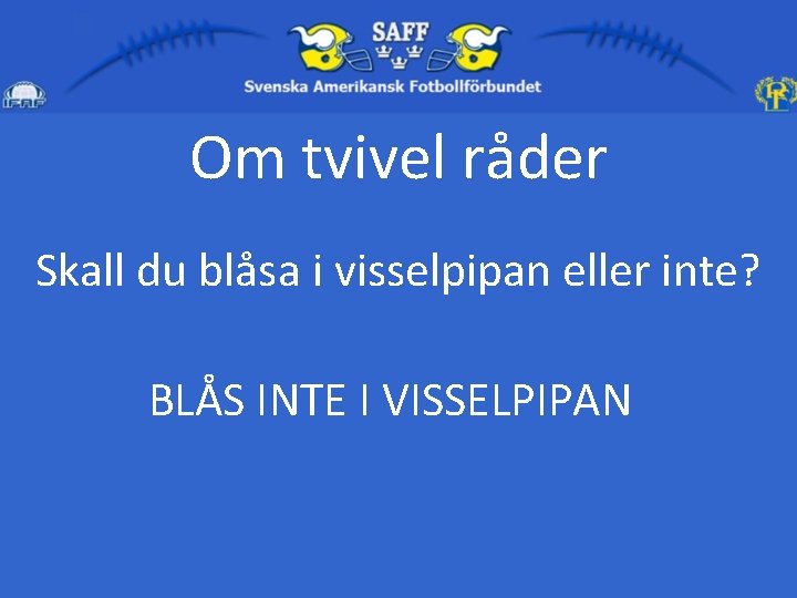 Om tvivel råder Skall du blåsa i visselpipan eller inte? BLÅS INTE I VISSELPIPAN