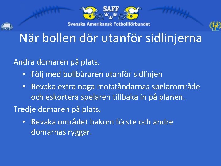 När bollen dör utanför sidlinjerna Andra domaren på plats. • Följ med bollbäraren utanför