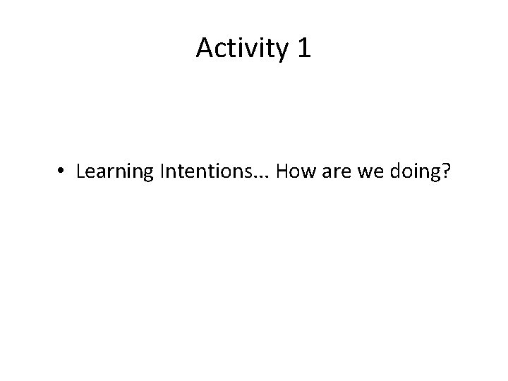 Activity 1 • Learning Intentions. . . How are we doing? 