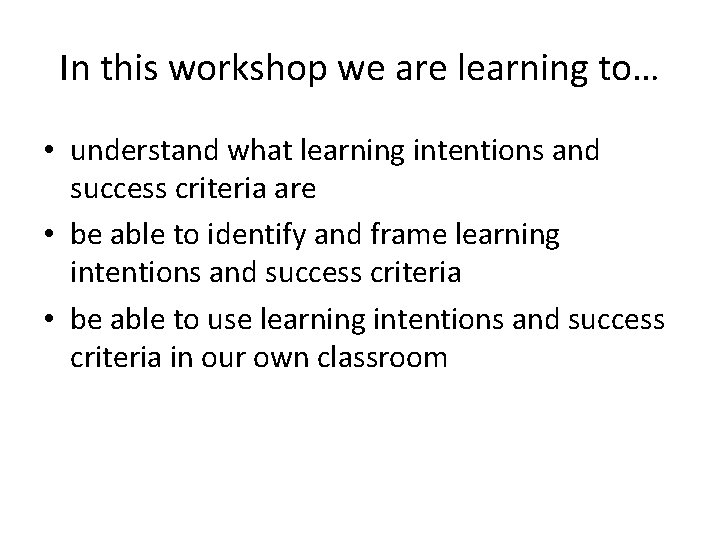 In this workshop we are learning to… • understand what learning intentions and success