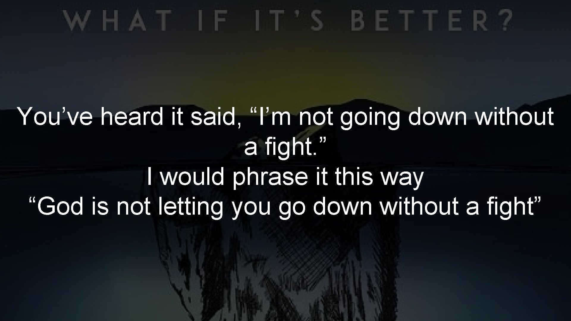 You’ve heard it said, “I’m not going down without a fight. ” I would