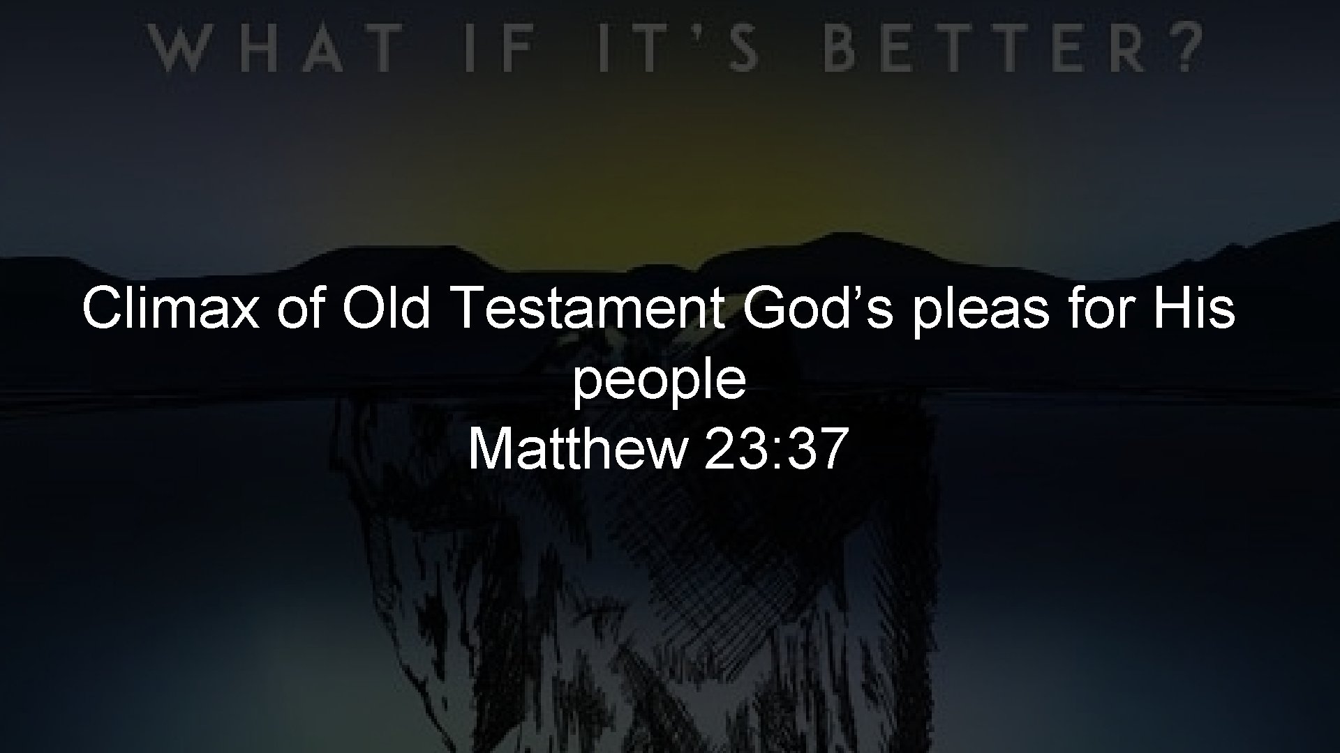 Climax of Old Testament God’s pleas for His people Matthew 23: 37 