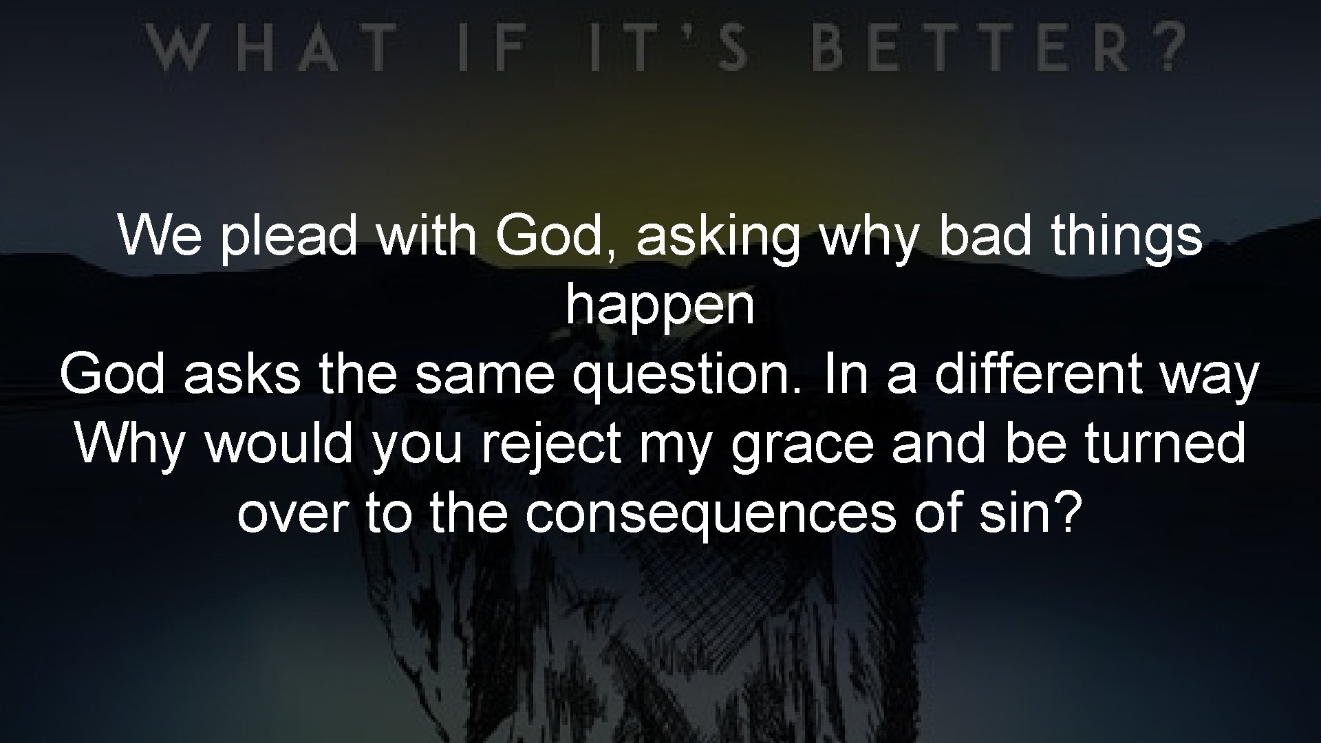 We plead with God, asking why bad things happen God asks the same question.