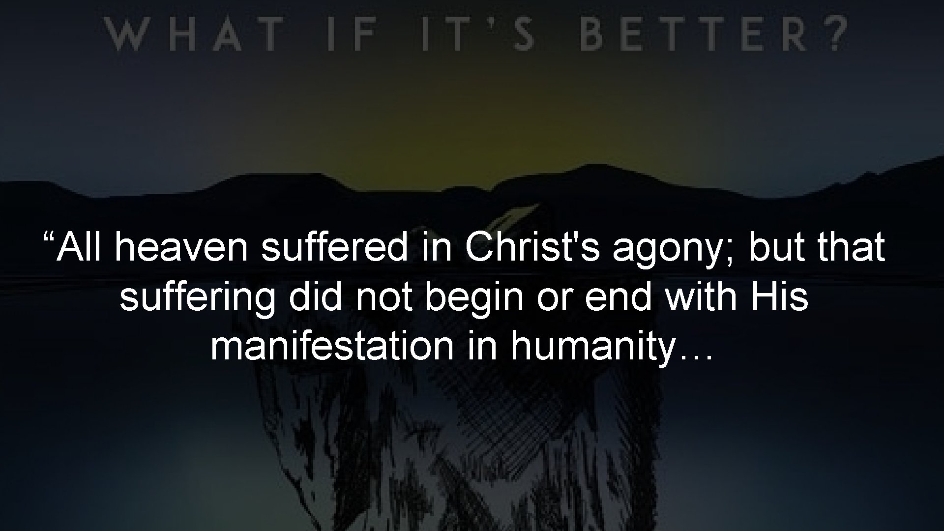 “All heaven suffered in Christ's agony; but that suffering did not begin or end