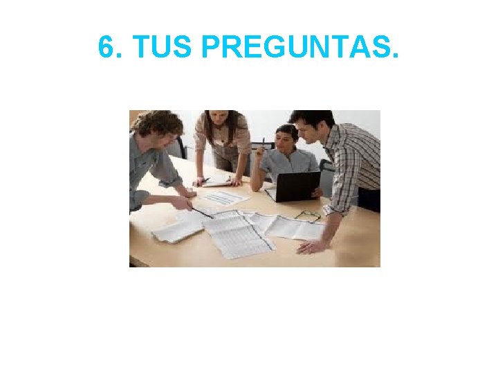 6. TUS PREGUNTAS. 