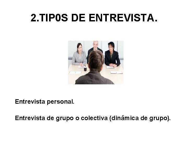 2. TIP 0 S DE ENTREVISTA. Entrevista personal. Entrevista de grupo o colectiva (dinámica