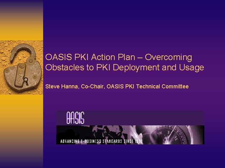 OASIS PKI Action Plan – Overcoming Obstacles to PKI Deployment and Usage Steve Hanna,