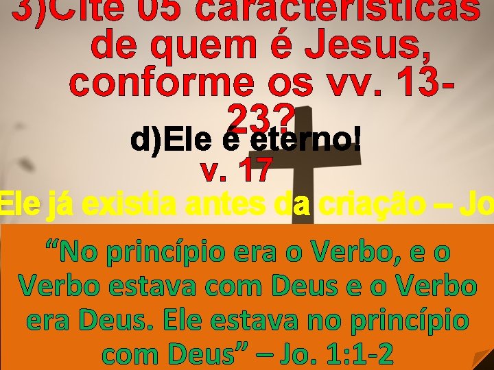 3)Cite 05 características de quem é Jesus, conforme os vv. 1323? d)Ele é eterno!
