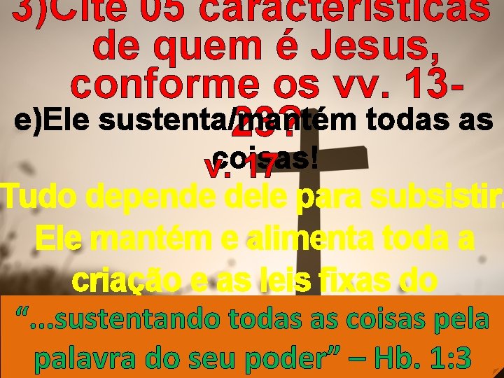 3)Cite 05 características de quem é Jesus, conforme os vv. 13 e)Ele sustenta/mantém todas