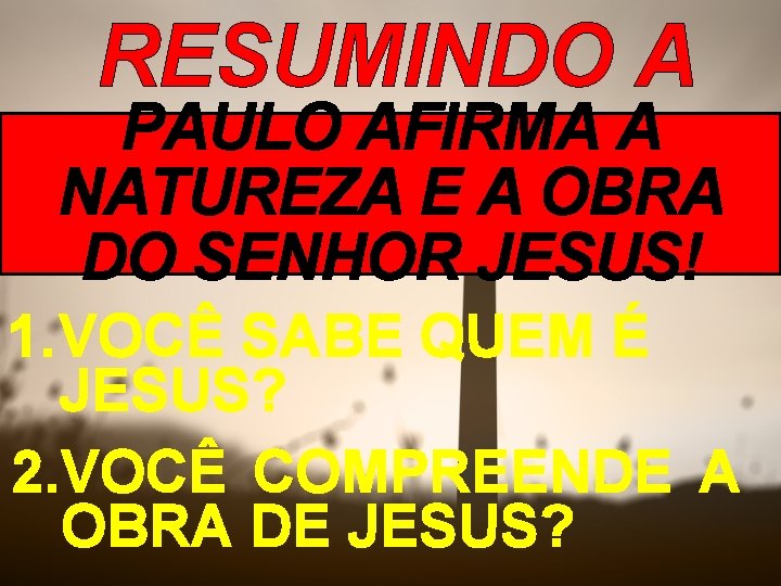 RESUMINDO A PAULO AFIRMA A LIÇÃO: NATUREZA E A OBRA DO SENHOR JESUS! 1.