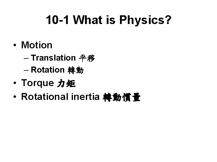 10 -1 What is Physics? • Motion – Translation 平移 – Rotation 轉動 •