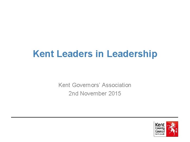 Kent Leaders in Leadership Kent Governors’ Association 2 nd November 2015 