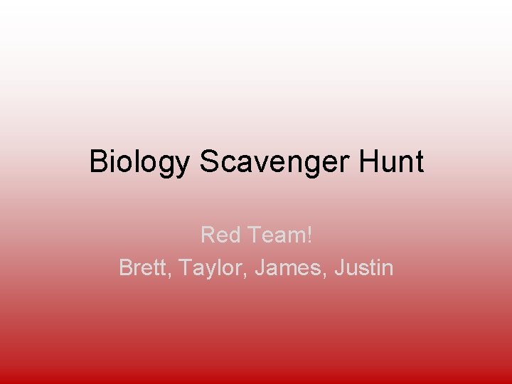 Biology Scavenger Hunt Red Team! Brett, Taylor, James, Justin 