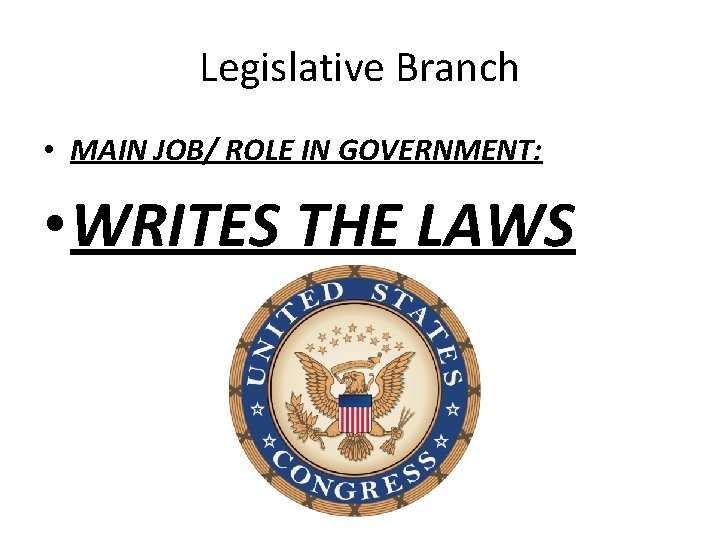 Legislative Branch • MAIN JOB/ ROLE IN GOVERNMENT: • WRITES THE LAWS 