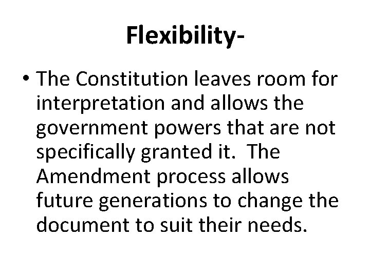 Flexibility • The Constitution leaves room for interpretation and allows the government powers that