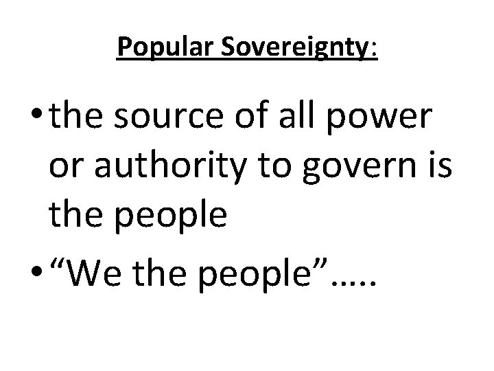 Popular Sovereignty: • the source of all power or authority to govern is the