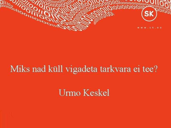 Miks nad küll vigadeta tarkvara ei tee? Urmo Keskel 