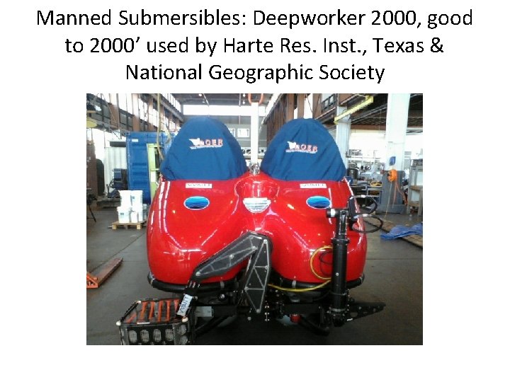 Manned Submersibles: Deepworker 2000, good to 2000’ used by Harte Res. Inst. , Texas