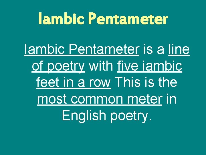 Iambic Pentameter is a line of poetry with five iambic feet in a row