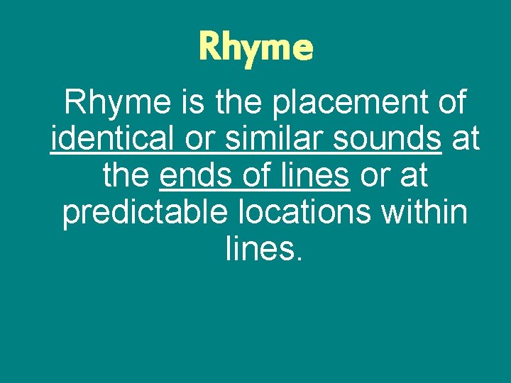 Rhyme is the placement of identical or similar sounds at the ends of lines