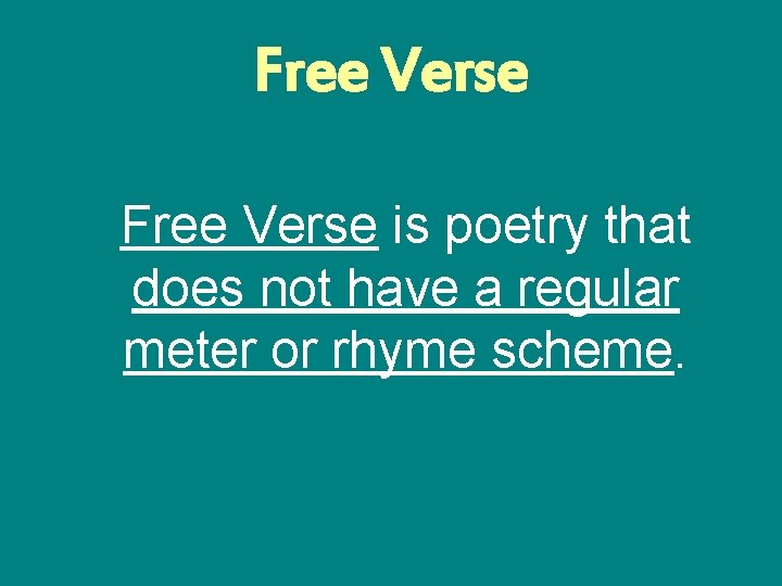 Free Verse is poetry that does not have a regular meter or rhyme scheme.