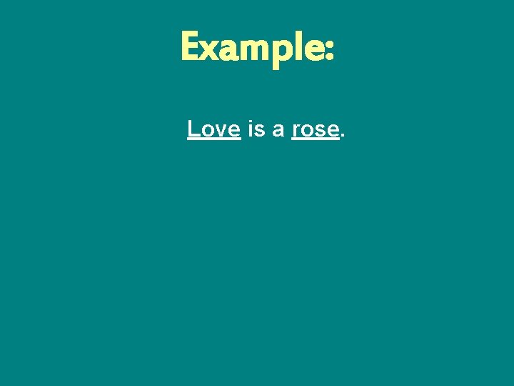 Example: Love is a rose. 